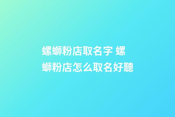 螺螄粉店取名字 螺螄粉店怎么取名好聽-第1張-店鋪起名-玄機派